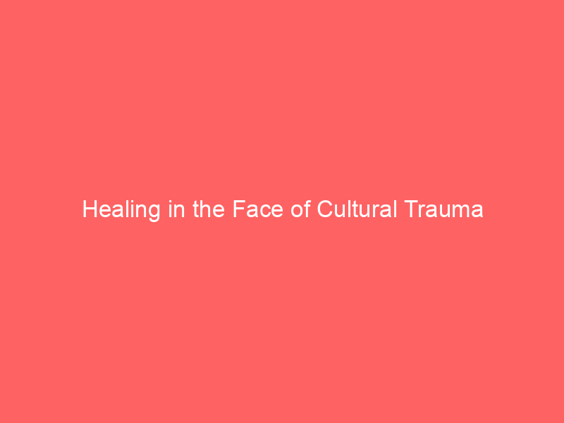 Healing in the Face of Cultural Trauma