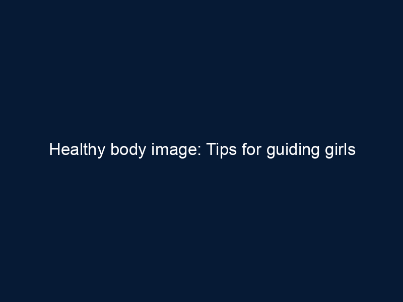 Healthy body image: Tips for guiding girls