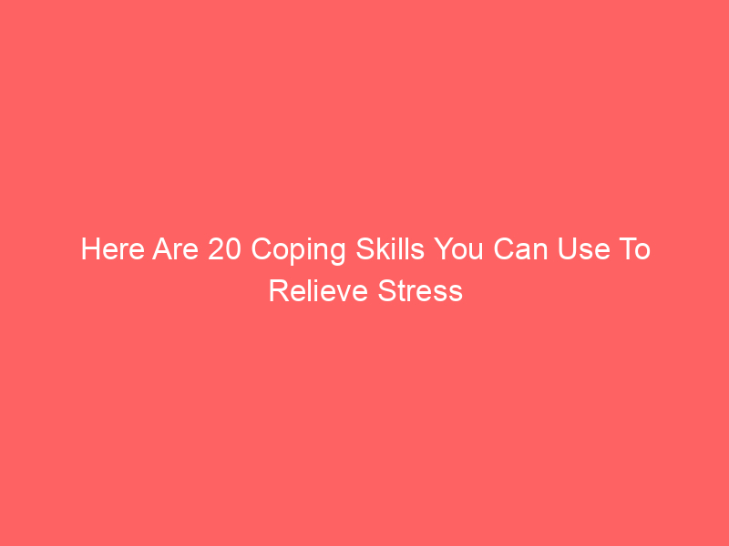 Here Are 20 Coping Skills You Can Use To Relieve Stress