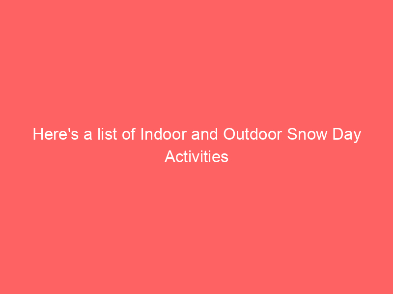 Here's a list of Indoor and Outdoor Snow Day Activities