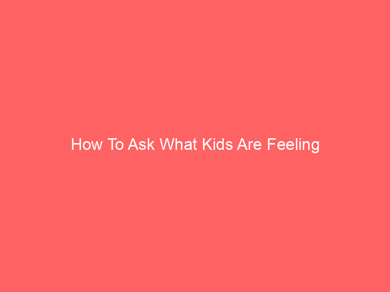How To Ask What Kids Are Feeling