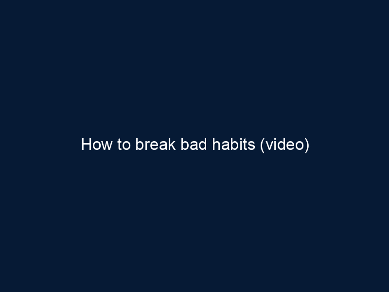 How to break bad habits (video)