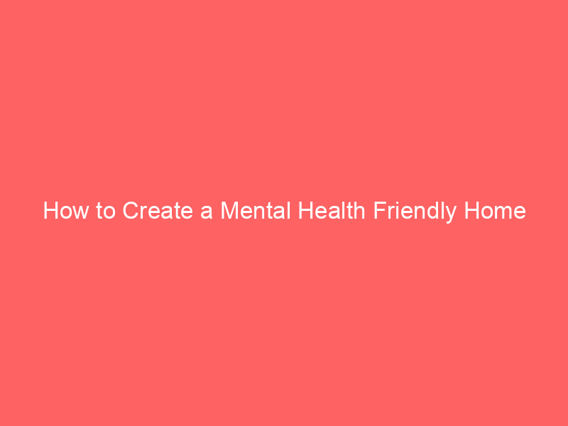 How to Create a Mental Health Friendly Home