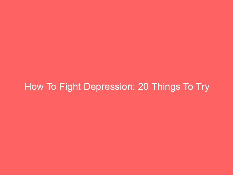 How To Fight Depression: 20 Things To Try