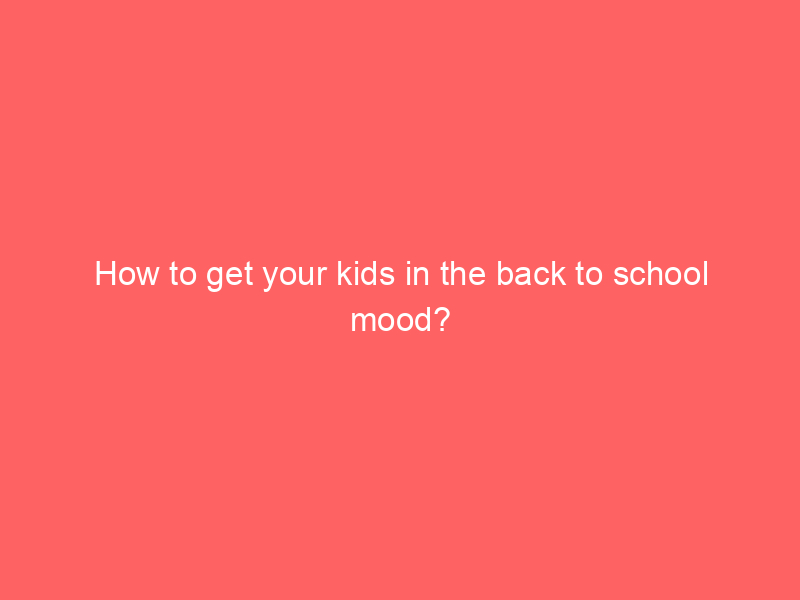 How to get your kids in the back to school mood?