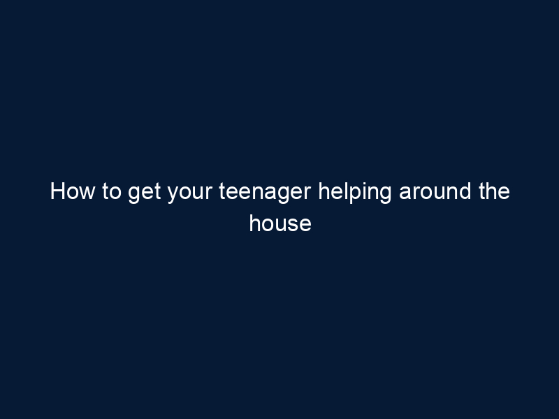 How to get your teenager helping around the house