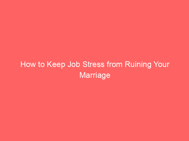 How to Keep Job Stress from Ruining Your Marriage