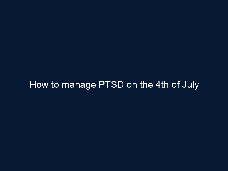 How to manage PTSD on the 4th of July
