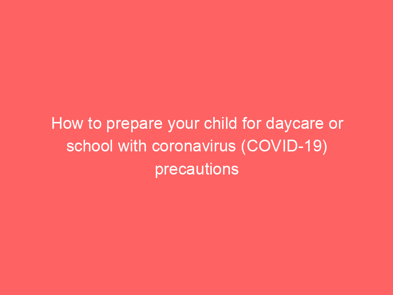 How to prepare your child for daycare or school with coronavirus (COVID-19) precautions