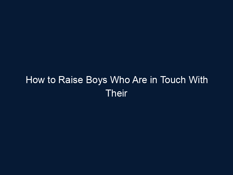 How to Raise Boys Who Are in Touch With Their Feelings