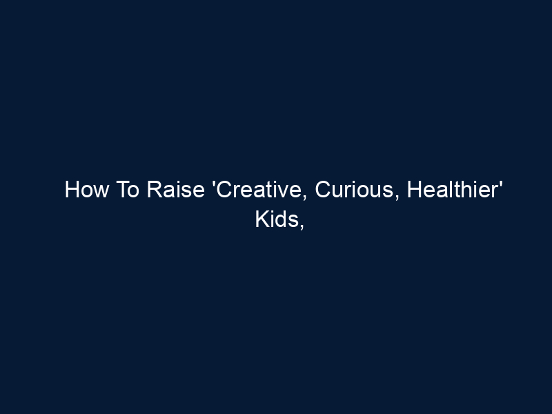 How To Raise 'Creative, Curious, Healthier' Kids, According To The AAP