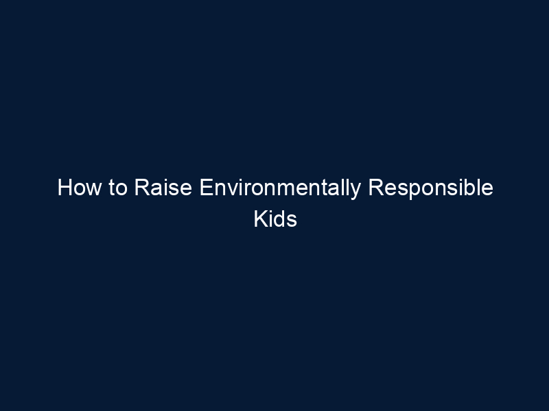 How to Raise Environmentally Responsible Kids