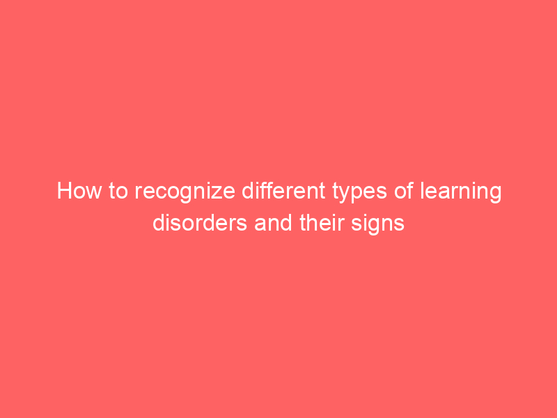 How to recognize different types of learning disorders and their signs