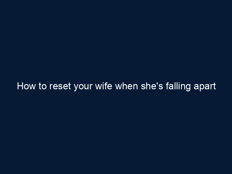 How to reset your wife when she's falling apart