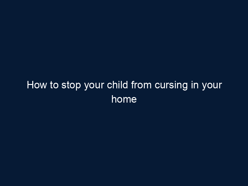 How to stop your child from cursing in your home