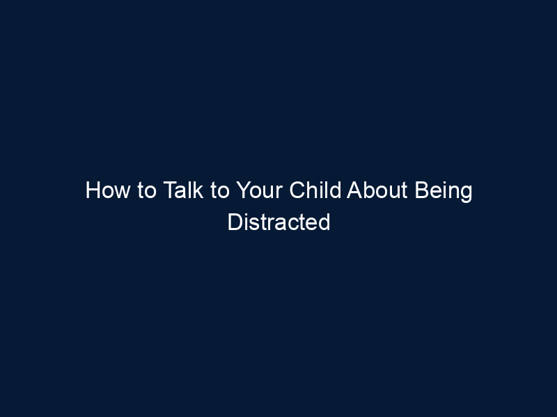 How to Talk to Your Child About Being Distracted and Unfocused