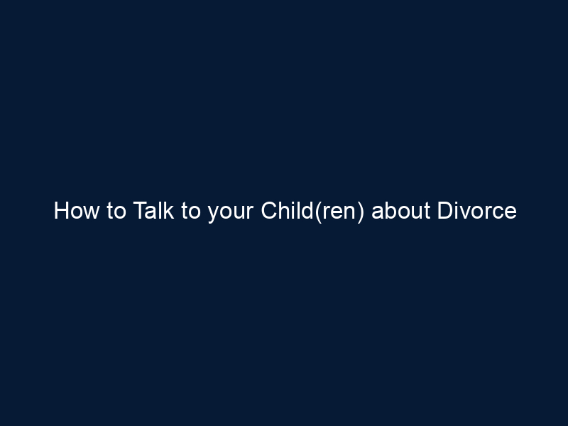 How to Talk to your Child(ren) about Divorce