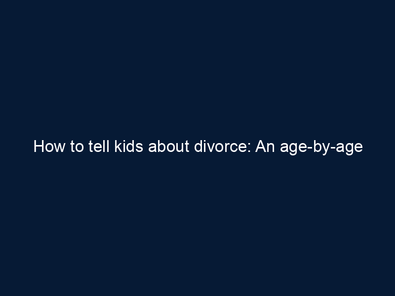 How to tell kids about divorce: An age-by-age guide