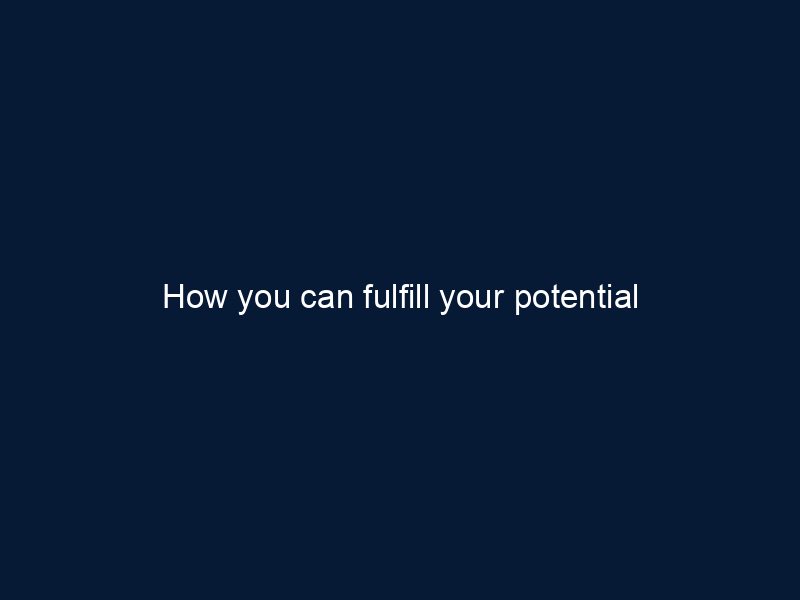 How you can fulfill your potential