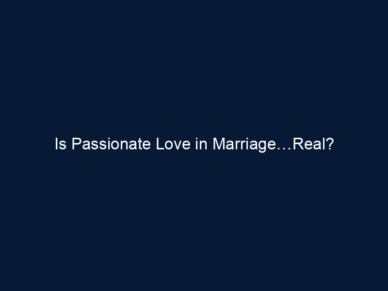 Is Passionate Love in Marriage…Real?