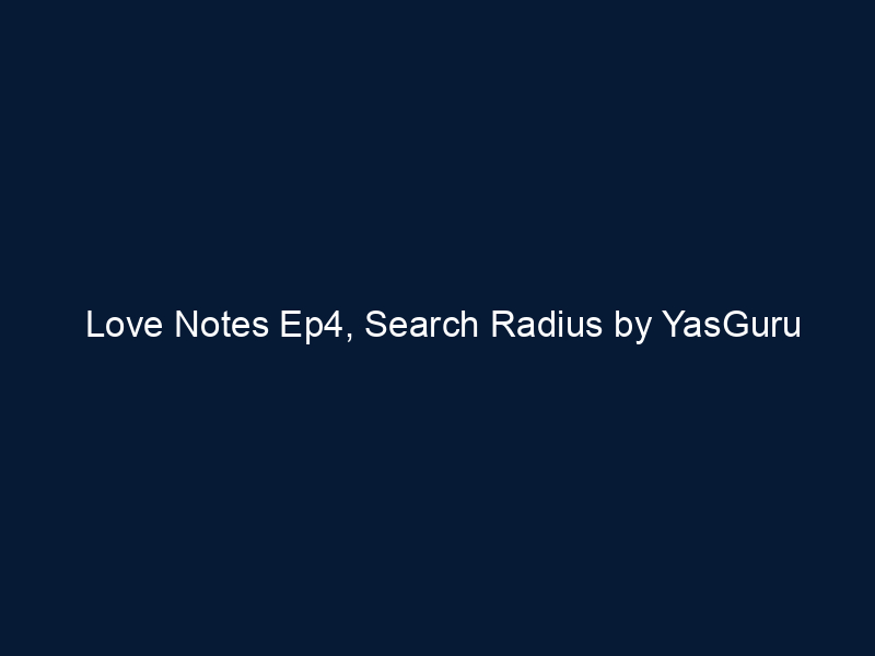 Love Notes Ep4, Search Radius by YasGuru