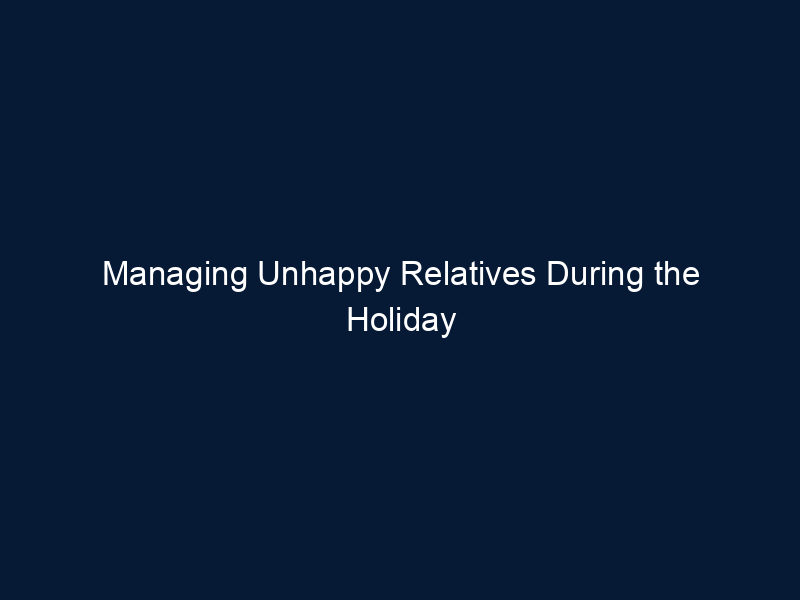 Managing Unhappy Relatives During the Holiday Season