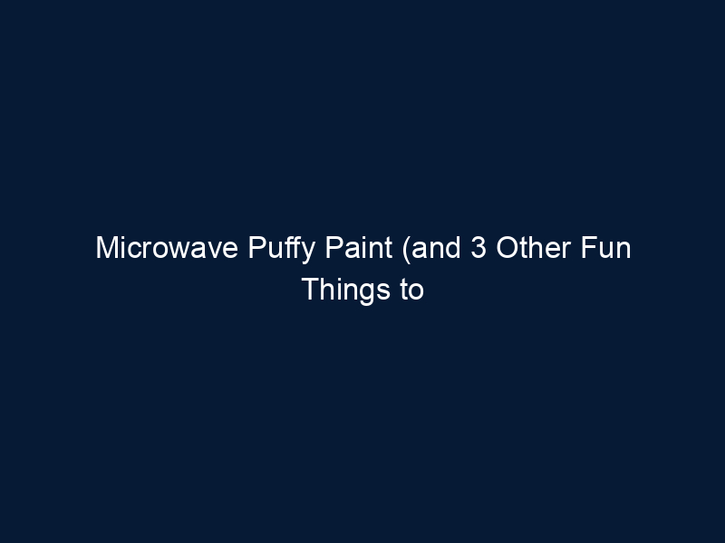 Microwave Puffy Paint (and 3 Other Fun Things to Do with a Microwave)