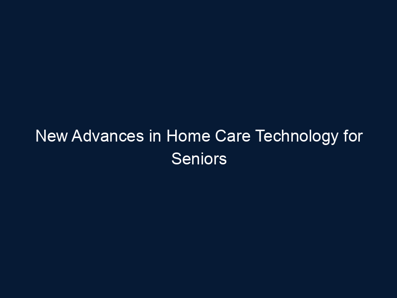 New Advances in Home Care Technology for Seniors