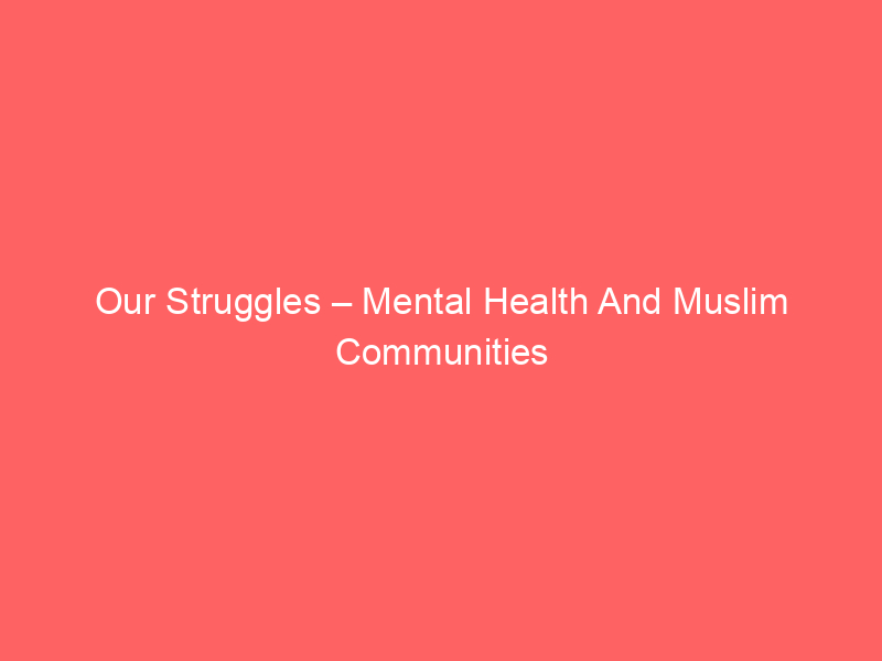 Our Struggles – Mental Health And Muslim Communities