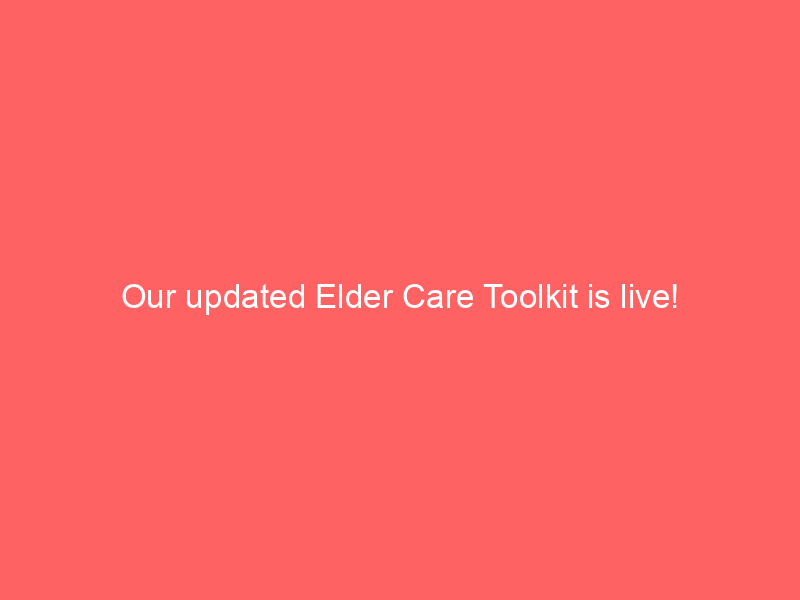 Our updated Elder Care Toolkit is live!