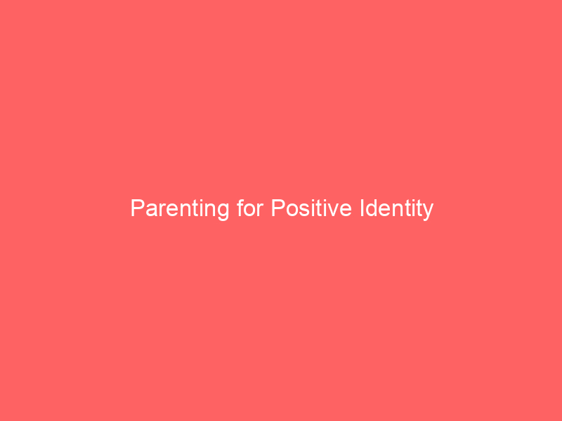 Parenting for Positive Identity