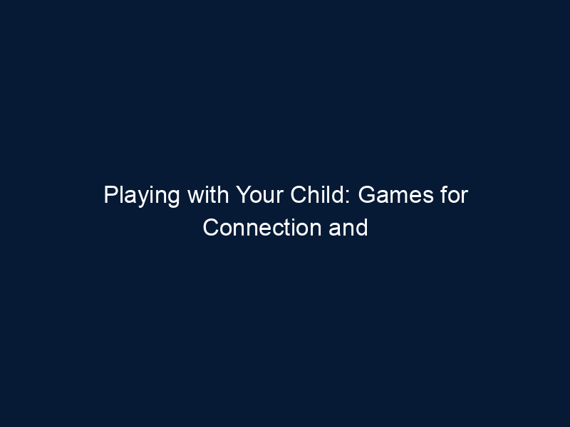 Playing with Your Child: Games for Connection and Emotional Intelligence