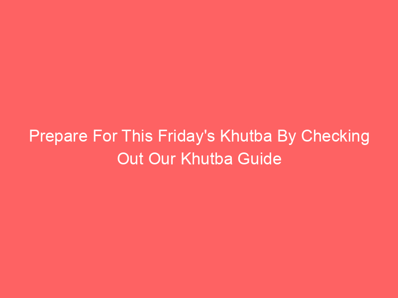 Prepare For This Friday's Khutba By Checking Out Our Khutba Guide