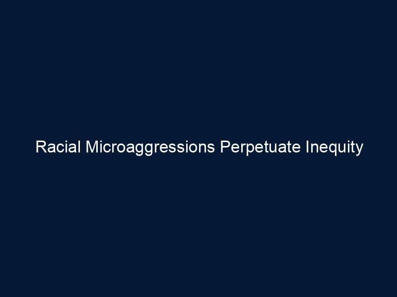 Racial Microaggressions Perpetuate Inequity