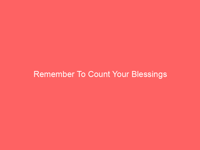 Remember To Count Your Blessings