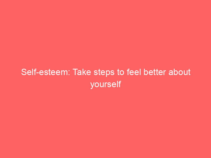 Self-esteem: Take steps to feel better about yourself