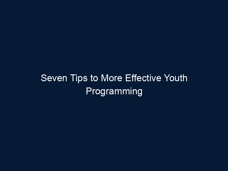 Seven Tips to More Effective Youth Programming