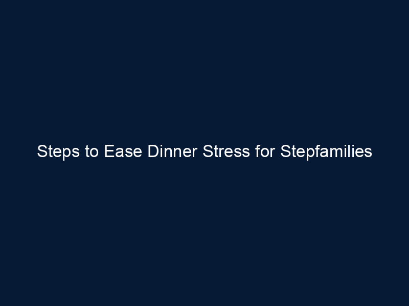 Steps to Ease Dinner Stress for Stepfamilies