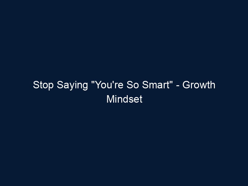 Stop Saying "You're So Smart" - Growth Mindset