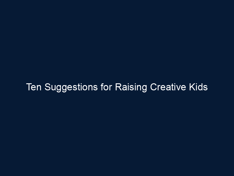 Ten Suggestions for Raising Creative Kids