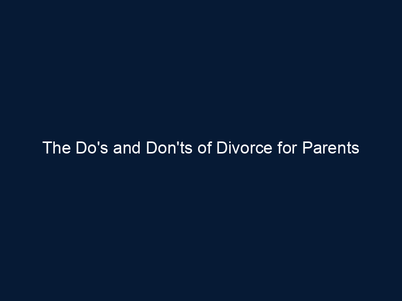 The Do's and Don'ts of Divorce for Parents