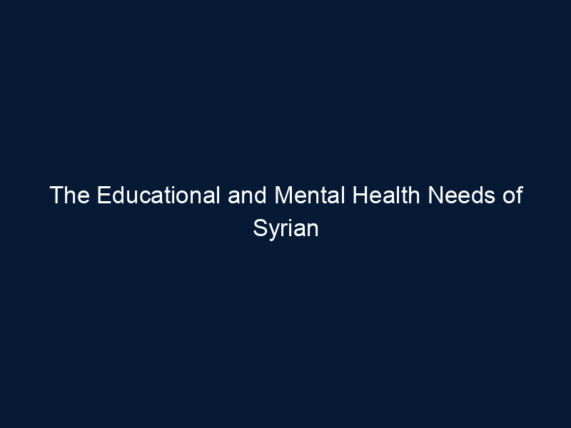 The Educational and Mental Health Needs of Syrian Refugee Children