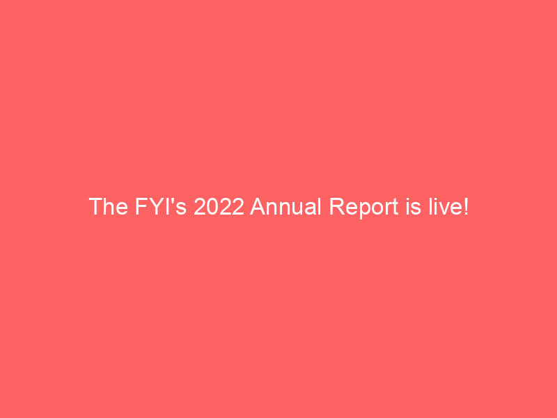 The FYI's 2022 Annual Report is live!