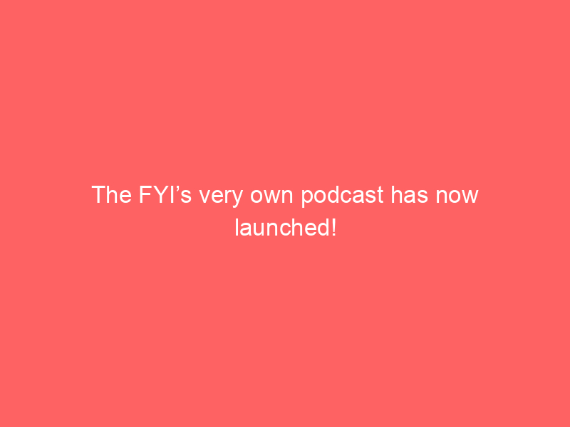 The FYI’s very own podcast has now launched!