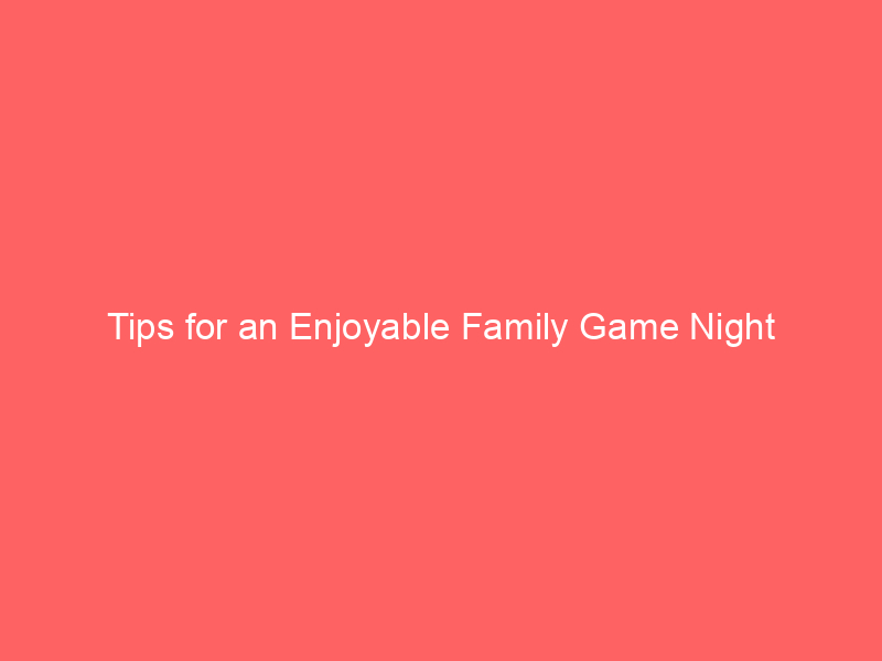 Tips for an Enjoyable Family Game Night