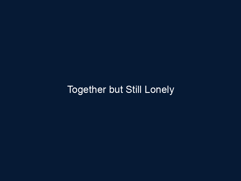 Together but Still Lonely