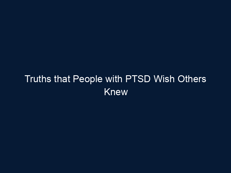 Truths that People with PTSD Wish Others Knew