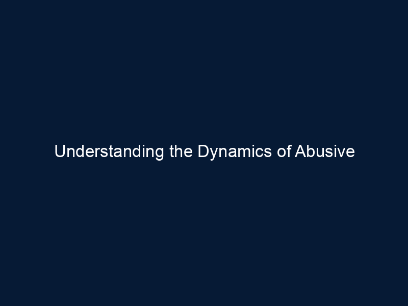 Understanding the Dynamics of Abusive Relationships