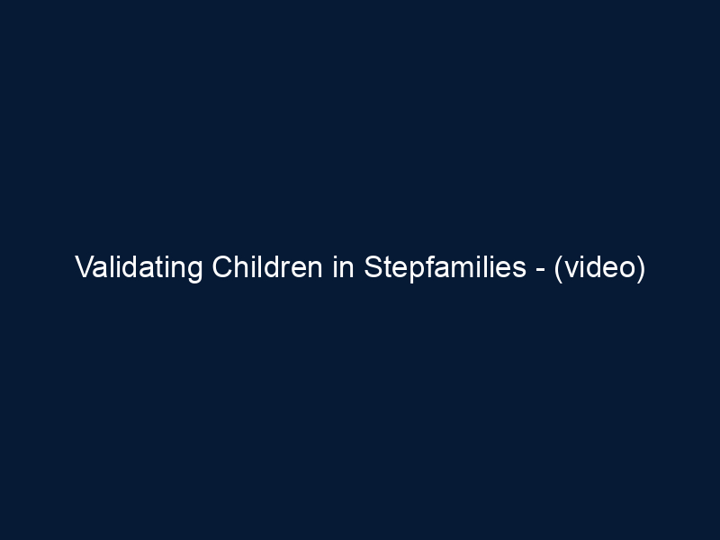 Validating Children in Stepfamilies - (video)