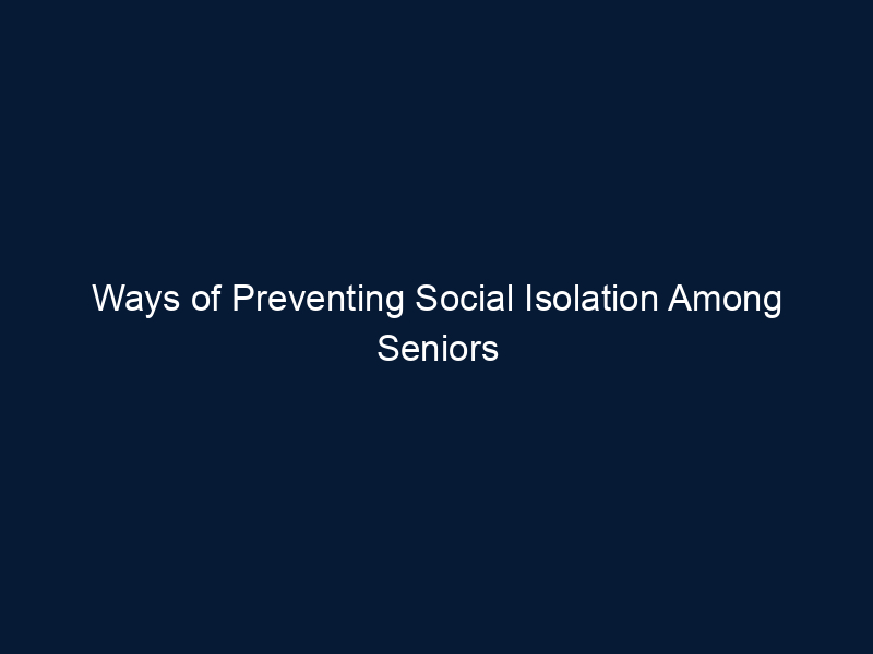Ways of Preventing Social Isolation Among Seniors